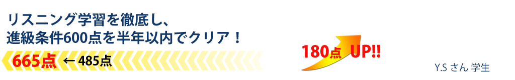 リスニング学習を徹底し、進級条件600点を半年以内でクリア！